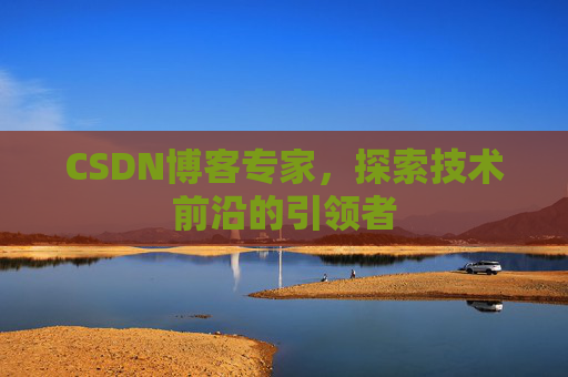 CSDN博客专家,探索技术前沿的引领者